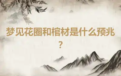 梦见花圈和棺材是什么预兆？