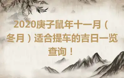 2020庚子鼠年十一月（冬月）适合提车的吉日一览查询！