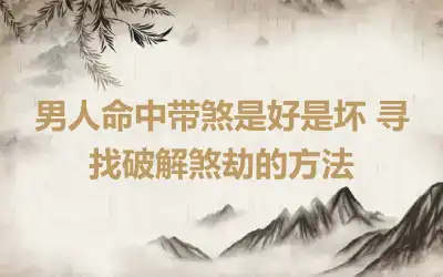 男人命中带煞是好是坏 寻找破解煞劫的方法