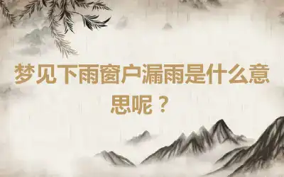 梦见下雨窗户漏雨是什么意思呢？