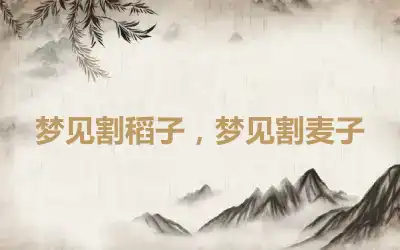 梦见割稻子，梦见割麦子