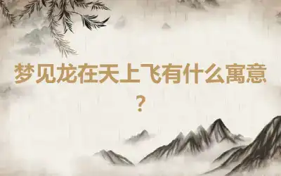 梦见龙在天上飞有什么寓意？