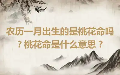 农历一月出生的是桃花命吗？桃花命是什么意思？