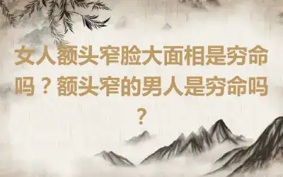 女人额头窄脸大面相是穷命吗？额头窄的男人是穷命吗？