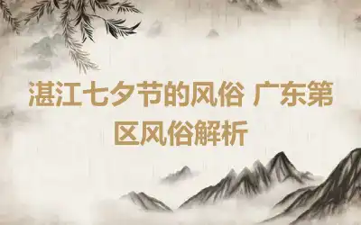 湛江七夕节的风俗 广东第区风俗解析