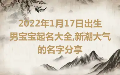 2022年1月17日出生男宝宝起名大全,新潮大气的名字分享