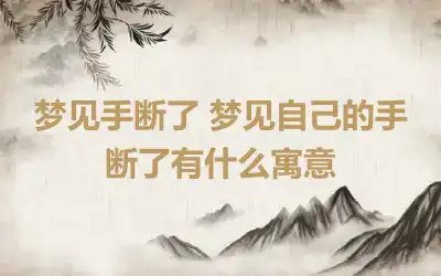 梦见手断了 梦见自己的手断了有什么寓意