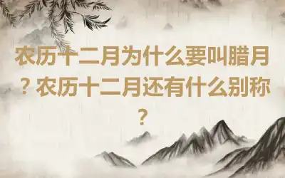 农历十二月为什么要叫腊月？农历十二月还有什么别称？