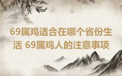 69属鸡适合在哪个省份生活 69属鸡人的注意事项