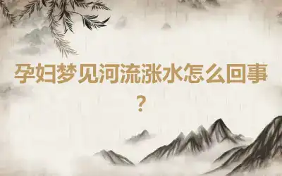 孕妇梦见河流涨水怎么回事？