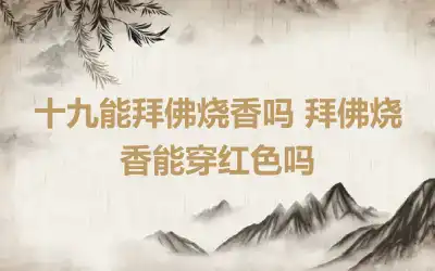 十九能拜佛烧香吗 拜佛烧香能穿红色吗