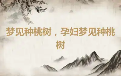 梦见种桃树，孕妇梦见种桃树