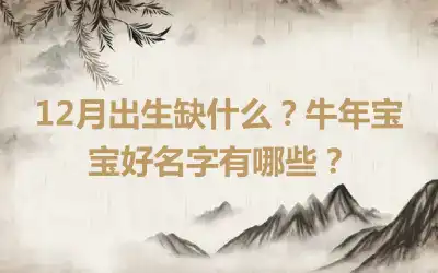 12月出生缺什么？牛年宝宝好名字有哪些？