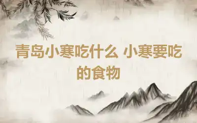 青岛小寒吃什么 小寒要吃的食物