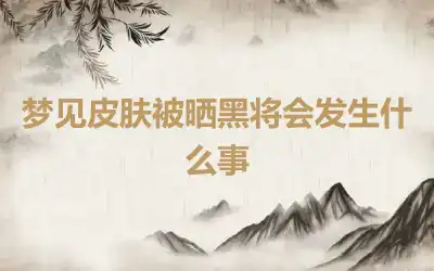 梦见皮肤被晒黑将会发生什么事