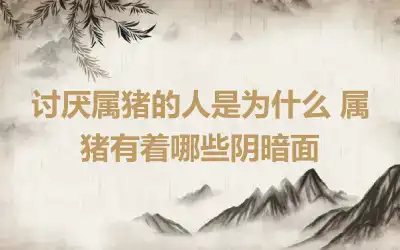 讨厌属猪的人是为什么 属猪有着哪些阴暗面