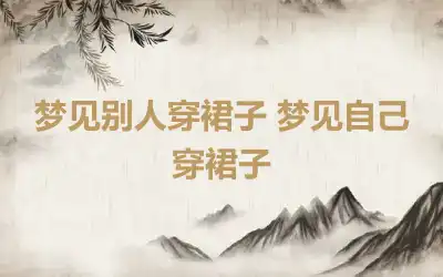 梦见别人穿裙子 梦见自己穿裙子