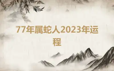 77年属蛇人2023年运程