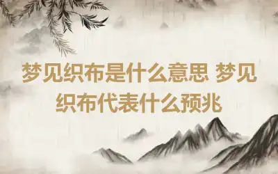 梦见织布是什么意思 梦见织布代表什么预兆