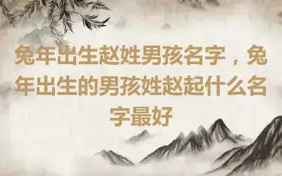 兔年出生赵姓男孩名字，兔年出生的男孩姓赵起什么名字最好