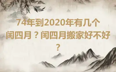 74年到2020年有几个闰四月？闰四月搬家好不好？