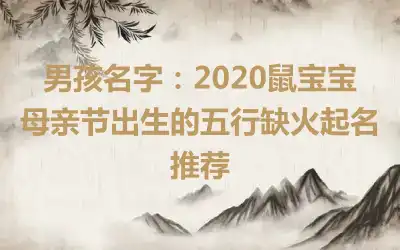 男孩名字：2020鼠宝宝母亲节出生的五行缺火起名推荐