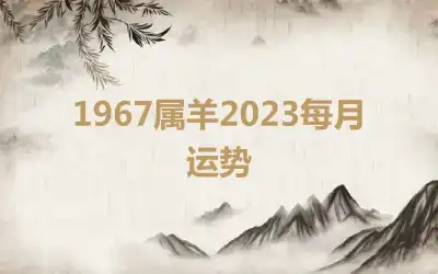 1967属羊2023每月运势