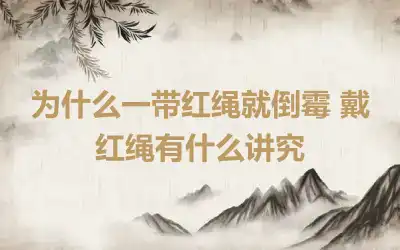 为什么一带红绳就倒霉 戴红绳有什么讲究