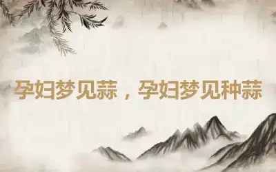 孕妇梦见蒜，孕妇梦见种蒜