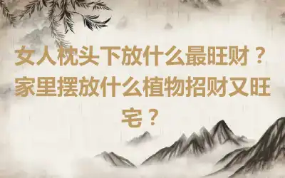 女人枕头下放什么最旺财？家里摆放什么植物招财又旺宅？