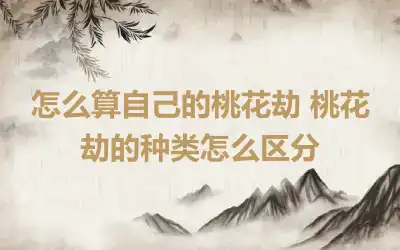 怎么算自己的桃花劫 桃花劫的种类怎么区分