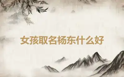 女孩取名杨东什么好