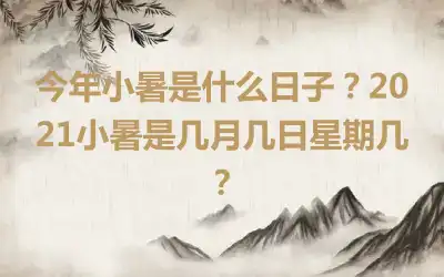 今年小暑是什么日子？2021小暑是几月几日星期几？