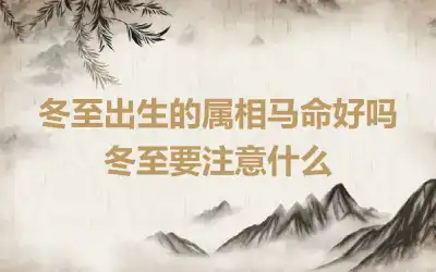 冬至出生的属相马命好吗 冬至要注意什么