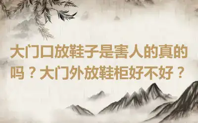 大门口放鞋子是害人的真的吗？大门外放鞋柜好不好？