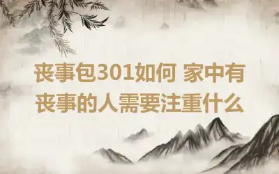 丧事包301如何 家中有丧事的人需要注重什么