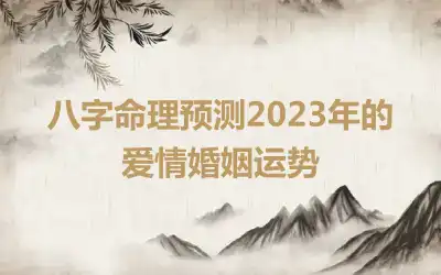 八字命理预测2023年的爱情婚姻运势