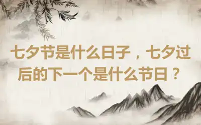 七夕节是什么日子，七夕过后的下一个是什么节日？