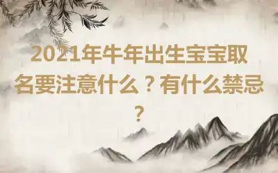 2021年牛年出生宝宝取名要注意什么？有什么禁忌？