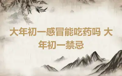 大年初一感冒能吃药吗 大年初一禁忌