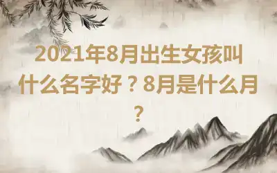 2021年8月出生女孩叫什么名字好？8月是什么月？