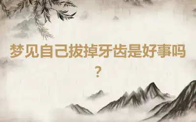 梦见自己拔掉牙齿是好事吗？