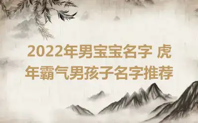 2022年男宝宝名字 虎年霸气男孩子名字推荐