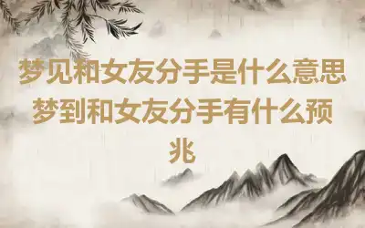 梦见和女友分手是什么意思 梦到和女友分手有什么预兆