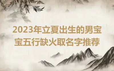 2023年立夏出生的男宝宝五行缺火取名字推荐