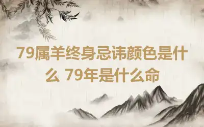 79属羊终身忌讳颜色是什么 79年是什么命