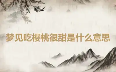 梦见吃樱桃很甜是什么意思