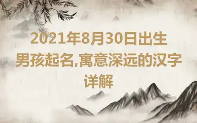 2021年8月30日出生男孩起名,寓意深远的汉字详解