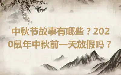 中秋节故事有哪些？2020鼠年中秋前一天放假吗？