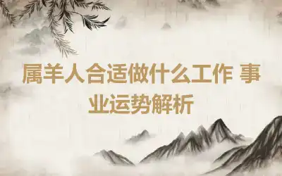 属羊人合适做什么工作 事业运势解析